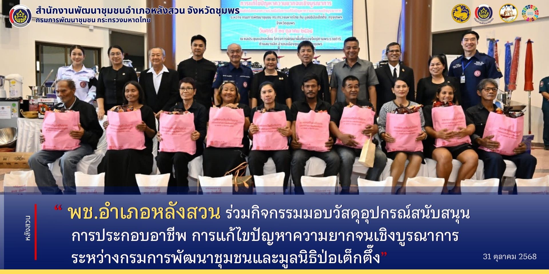 พช.หลังสวน ร่วมกิจกรรมมอบวัสดุอุปกรณ์สนับสนุนการประกอบอาชีพ การแก้ไขปัญหาความยากจนเชิงบูรณาการ ระหว่างกรมการพัฒนาชุมชนและมูลนิธิป่อเต็กตึ๊ง 
